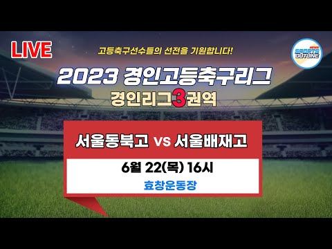 [2023경인고등축구리그] 경인리그3권역 서울동북고 대 서울배재고_16:00 효창운동장