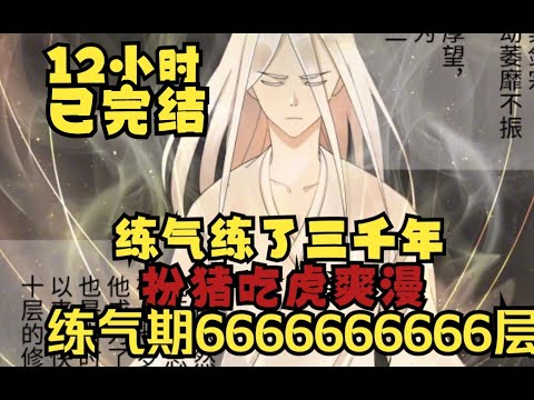【12小时已完结】一口气看完《练气练了三千年》别人练气最多10层，而我练气666666666666层，修炼了三千年，仍是炼气期，为了筑基，寻找各种方法！